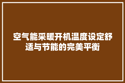 空气能采暖开机温度设定舒适与节能的完美平衡 清洁保养