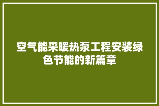 空气能采暖热泵工程安装绿色节能的新篇章 洁具维修