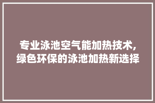 专业泳池空气能加热技术,绿色环保的泳池加热新选择_专业泳池空气能加热 专业泳池空气能加热技术,绿色环保的泳池加热新选择_专业泳池空气能加热 灯具安装