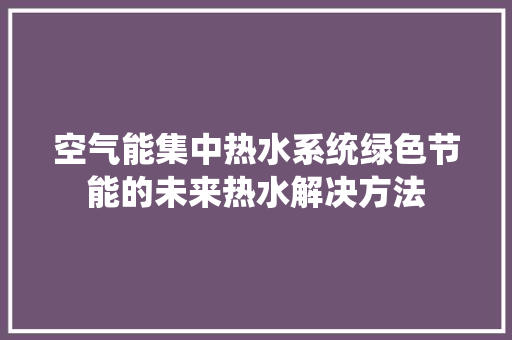 空气能集中热水系统绿色节能的未来热水解决方法 洁具维修