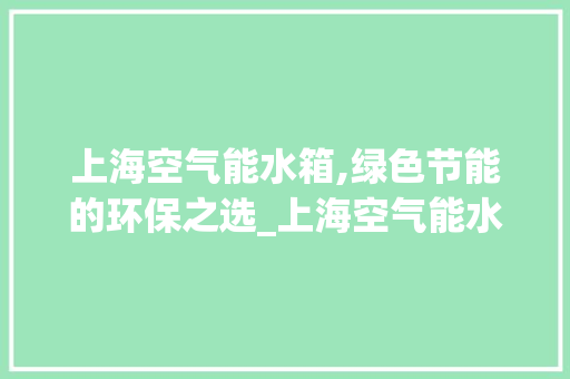 上海空气能水箱,绿色节能的环保之选_上海空气能水箱 上海空气能水箱,绿色节能的环保之选_上海空气能水箱 洗衣机