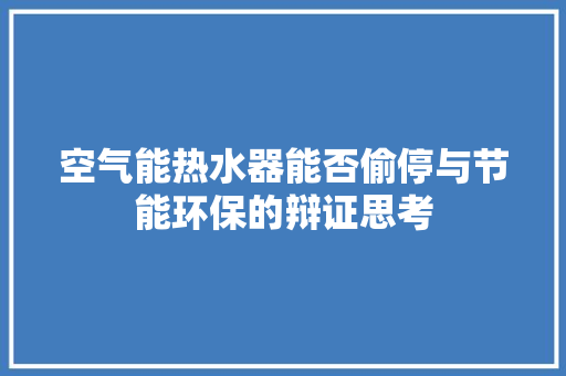 空气能热水器能否偷停与节能环保的辩证思考 灯具安装