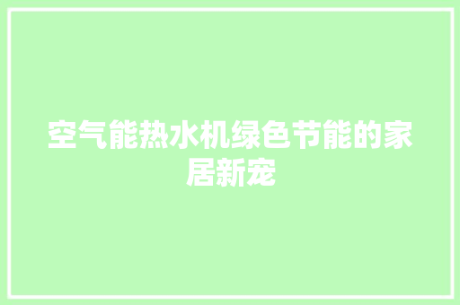 空气能热水机绿色节能的家居新宠 家具修理