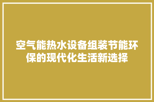 空气能热水设备组装节能环保的现代化生活新选择 旧房改造
