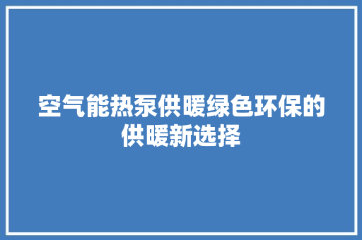 空气能热泵供暖绿色环保的供暖新选择 旧房改造