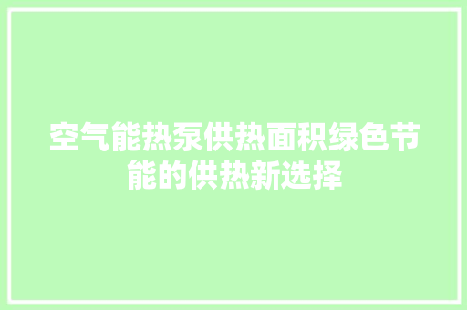 空气能热泵供热面积绿色节能的供热新选择 局部翻新
