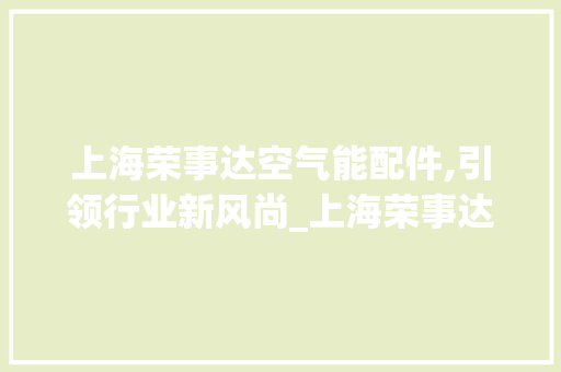 上海荣事达空气能配件,引领行业新风尚_上海荣事达空气能配件 上海荣事达空气能配件,引领行业新风尚_上海荣事达空气能配件 热水器