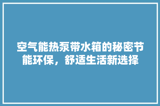 空气能热泵带水箱的秘密节能环保，舒适生活新选择 家电维护