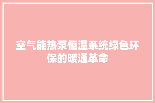 空气能热泵恒温系统绿色环保的暖通革命 洁具维修