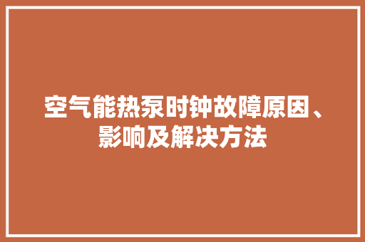 空气能热泵时钟故障原因、影响及解决方法 冰箱