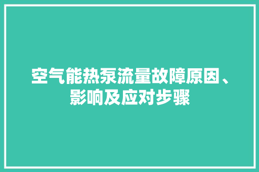 空气能热泵流量故障原因、影响及应对步骤 局部翻新