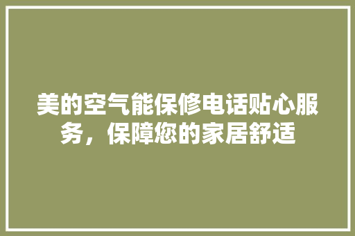 美的空气能保修电话贴心服务，保障您的家居舒适 贴膜
