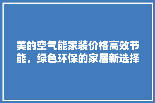 美的空气能家装价格高效节能，绿色环保的家居新选择 热水器