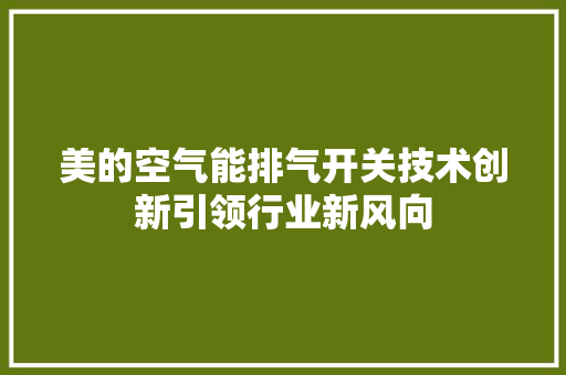 美的空气能排气开关技术创新引领行业新风向 空调