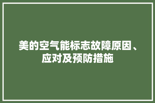 美的空气能标志故障原因、应对及预防措施 家具修理
