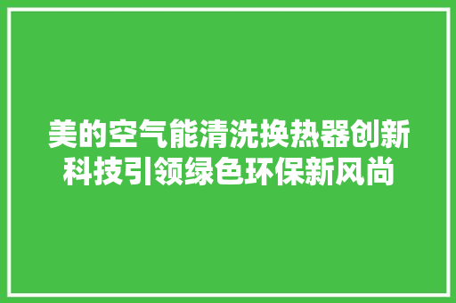 美的空气能清洗换热器创新科技引领绿色环保新风尚 装修设计