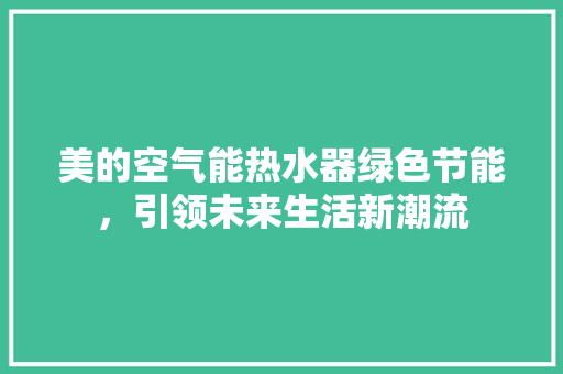 美的空气能热水器绿色节能，引领未来生活新潮流 家居维修