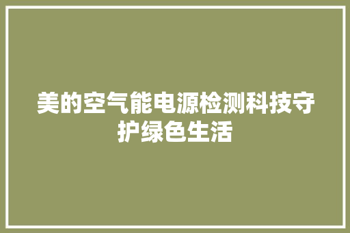 美的空气能电源检测科技守护绿色生活 旧房改造