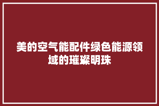 美的空气能配件绿色能源领域的璀璨明珠 冰箱