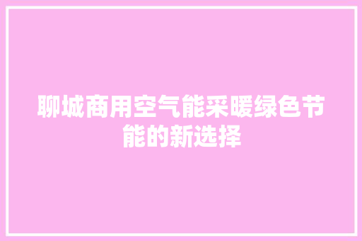 聊城商用空气能采暖绿色节能的新选择 装修设计
