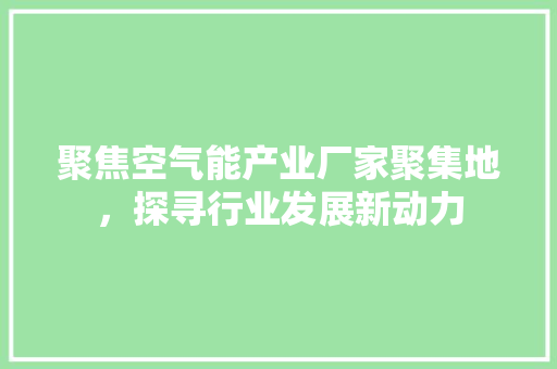 聚焦空气能产业厂家聚集地，探寻行业发展新动力 热水器