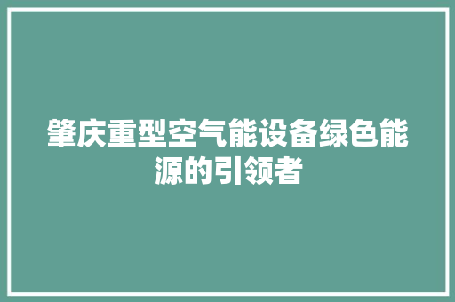 肇庆重型空气能设备绿色能源的引领者 旧房改造