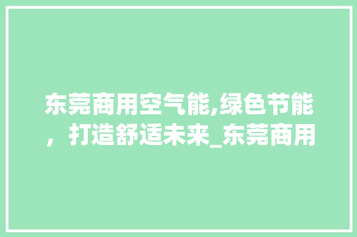 东莞商用空气能,绿色节能，打造舒适未来_东莞商用空气能设计 东莞商用空气能,绿色节能，打造舒适未来_东莞商用空气能设计 空调