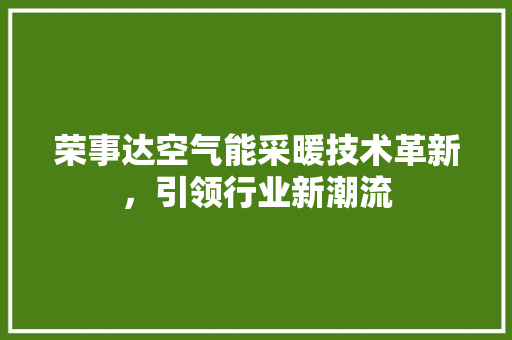 荣事达空气能采暖技术革新，引领行业新潮流 清洁保养