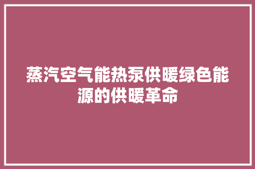 蒸汽空气能热泵供暖绿色能源的供暖革命 家具修理