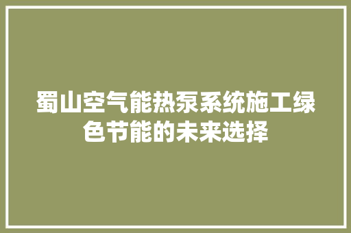蜀山空气能热泵系统施工绿色节能的未来选择 清洁保养