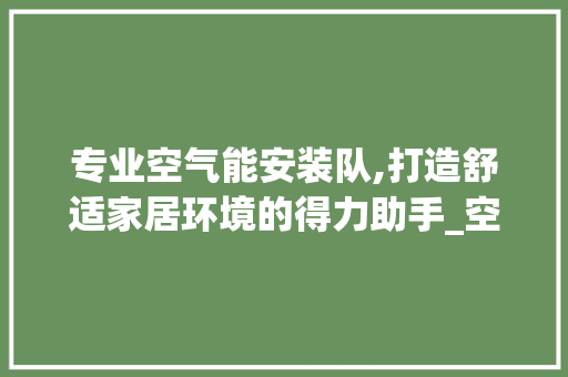 专业空气能安装队,打造舒适家居环境的得力助手_空气能专业安装队 专业空气能安装队,打造舒适家居环境的得力助手_空气能专业安装队 家居维修