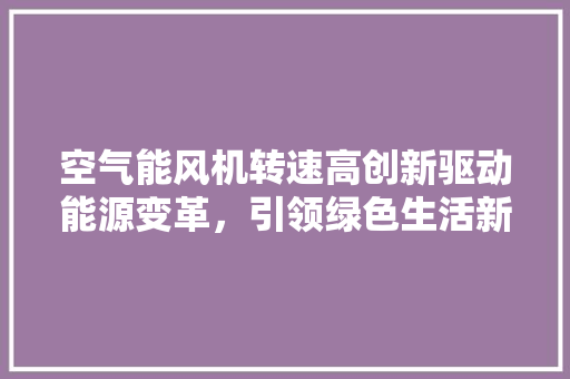 空气能风机转速高创新驱动能源变革，引领绿色生活新潮流 局部翻新