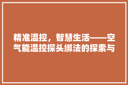 精准温控，智慧生活——空气能温控探头绑法的探索与方法 空调