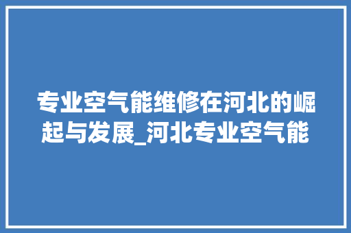 专业空气能维修在河北的崛起与发展_河北专业空气能维修 专业空气能维修在河北的崛起与发展_河北专业空气能维修 洗衣机