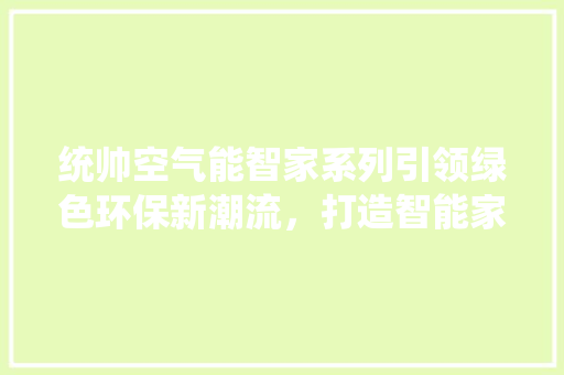 统帅空气能智家系列引领绿色环保新潮流，打造智能家居新境界 龙头管件