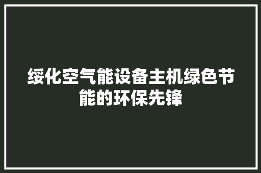 绥化空气能设备主机绿色节能的环保先锋 局部翻新