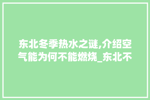 东北冬季热水之谜,介绍空气能为何不能燃烧_东北不用空气能烧水 东北冬季热水之谜,介绍空气能为何不能燃烧_东北不用空气能烧水 家具修理