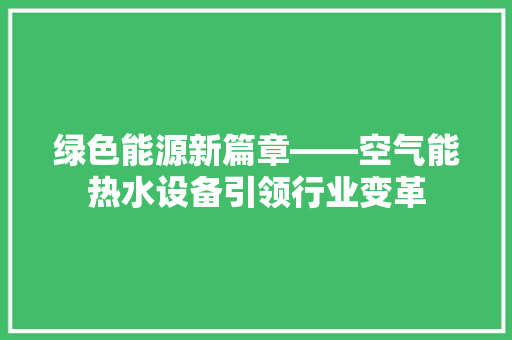 绿色能源新篇章——空气能热水设备引领行业变革 水电维修