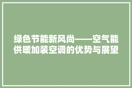 绿色节能新风尚——空气能供暖加装空调的优势与展望 家具修理