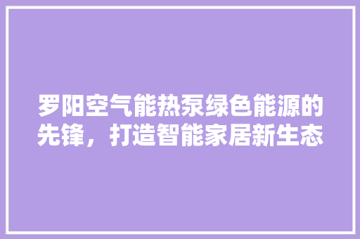 罗阳空气能热泵绿色能源的先锋，打造智能家居新生态 龙头管件