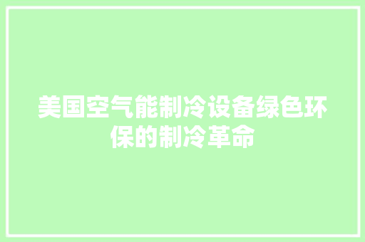 美国空气能制冷设备绿色环保的制冷革命 旧房改造