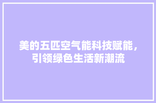 美的五匹空气能科技赋能，引领绿色生活新潮流 空调