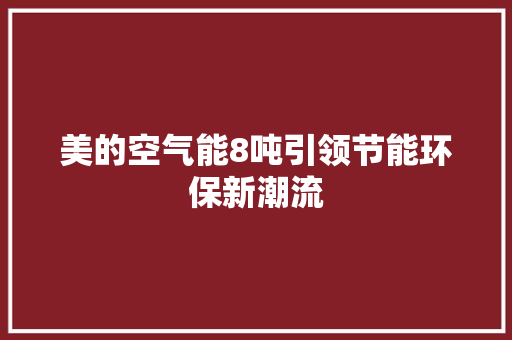 美的空气能8吨引领节能环保新潮流 水电维修
