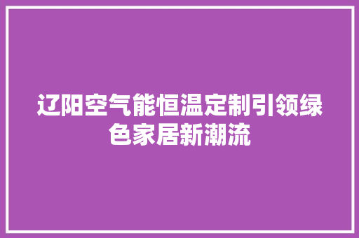 辽阳空气能恒温定制引领绿色家居新潮流 水电维修