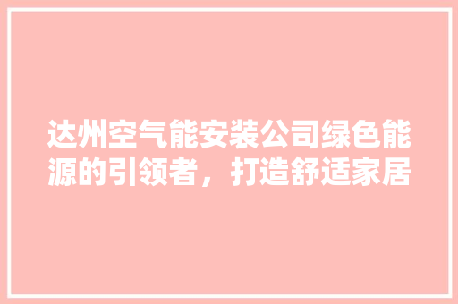 达州空气能安装公司绿色能源的引领者，打造舒适家居新体验 装修设计