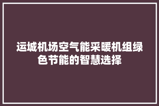 运城机场空气能采暖机组绿色节能的智慧选择 龙头管件
