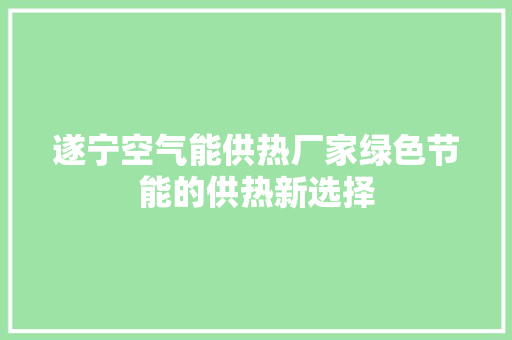 遂宁空气能供热厂家绿色节能的供热新选择 清洁保养