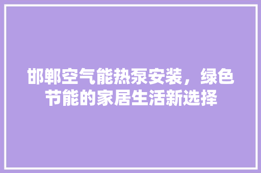 邯郸空气能热泵安装，绿色节能的家居生活新选择 家电维护
