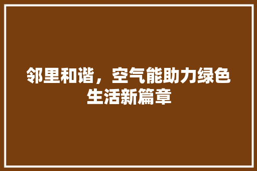 邻里和谐，空气能助力绿色生活新篇章 水电维修