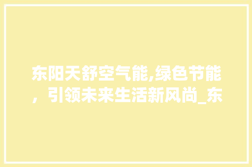 东阳天舒空气能,绿色节能，引领未来生活新风尚_东阳天舒空气能 东阳天舒空气能,绿色节能，引领未来生活新风尚_东阳天舒空气能 翻新改色